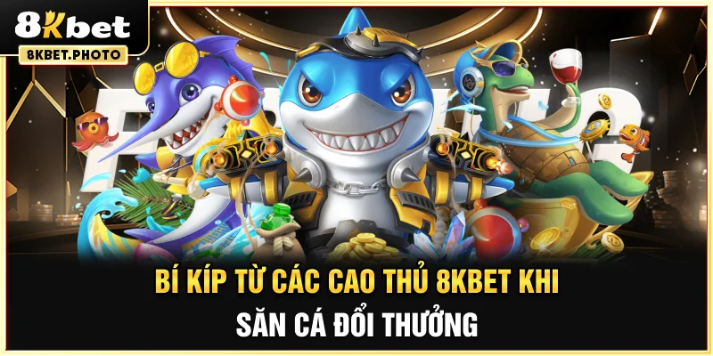Bí kíp từ các cao thủ 8KBET khi săn cá đổi thưởng