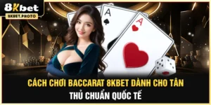 Cách chơi baccarat 8kbet dành cho tân thủ