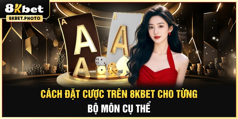 Cách đặt cược trên 8KBET cho từng bộ môn cụ thể