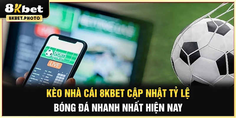Kèo nhà cái 8KBET - Cập nhật tỷ lệ bóng đá nhanh nhất hiện nay
