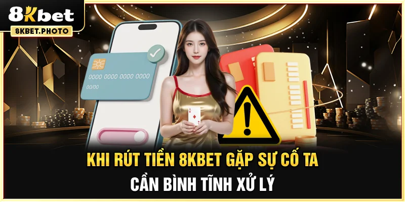 Khi rút tiền 8KBET gặp sự cố ta cần bình tĩnh xử lý