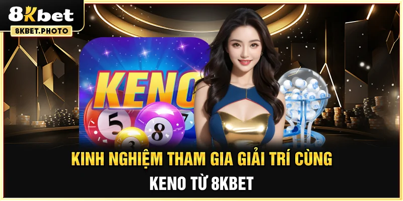 Kinh nghiệm tham gia giải trí cùng Keno từ 8KBET