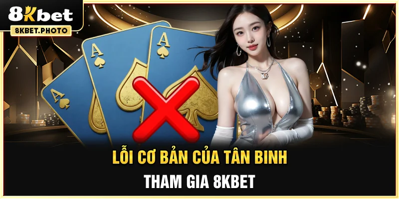 Lỗi cơ bản của tân binh tham gia 8KBET