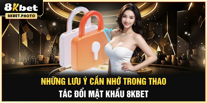 Những lưu ý cần nhớ trong thao tác đổi mật khẩu 8KBET