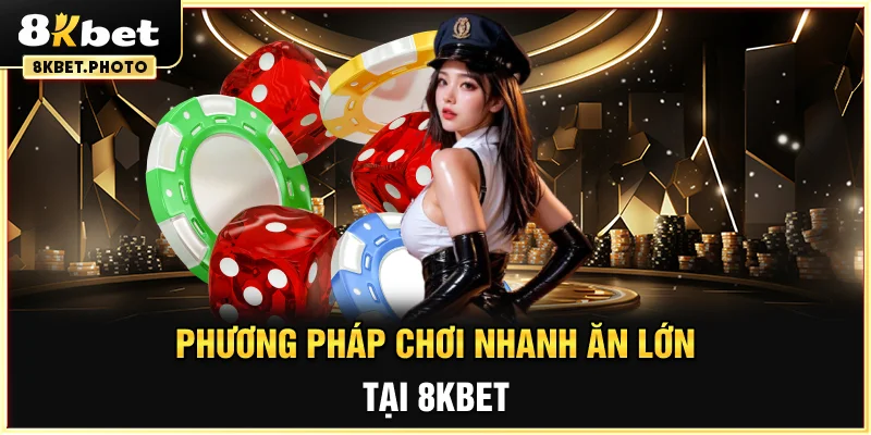 Phương pháp chơi nhanh ăn lớn tại 8KBET