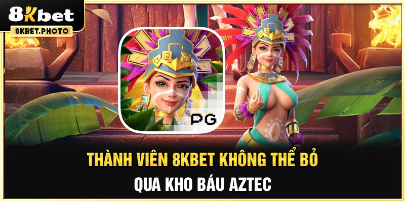 Thành viên 8KBET không thể bỏ qua kho báu Aztec