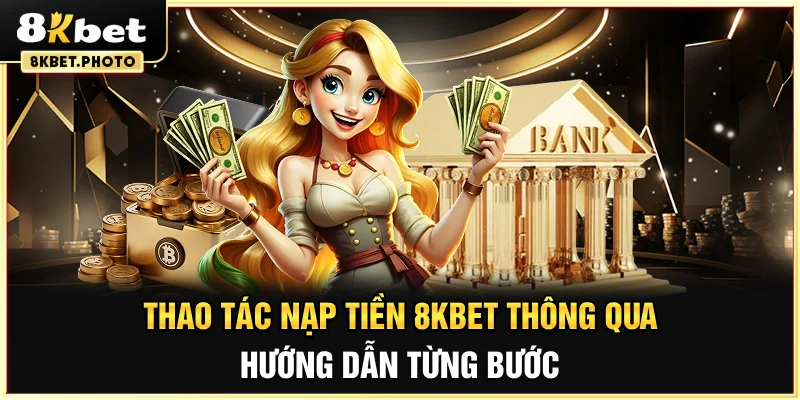 Thao tác nạp tiền 8KBET thông qua hướng dẫn từng bước