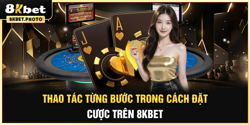 Thao tác từng bước trong cách đặt cược trên 8KBET