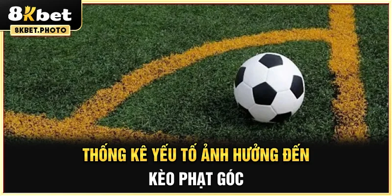 Thống kê yếu tố ảnh hưởng đến kèo phạt góc