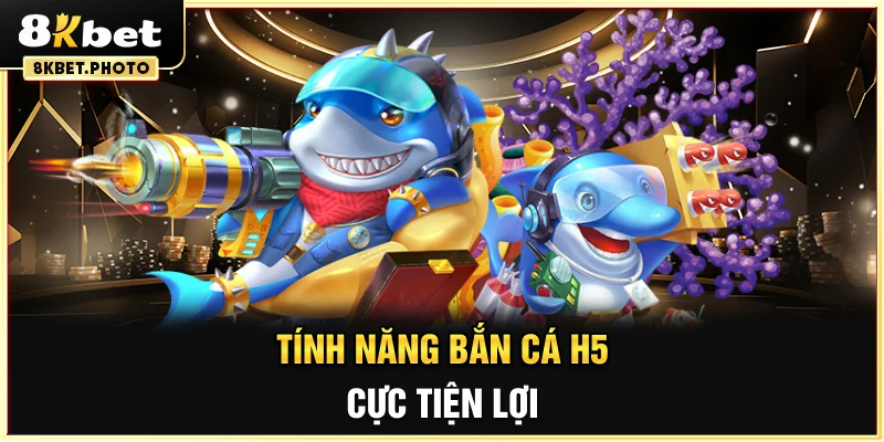 Tính năng bắn cá H5 cực tiện lợi