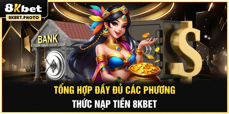 Tổng hợp đầy đủ các phương thức nạp tiền 8KBET