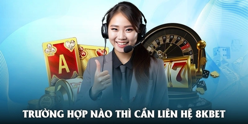 Các Lý Do Cần Liên Hệ 8kbet