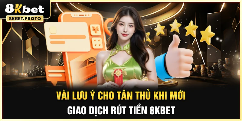 Vài lưu ý cho tân thủ khi mới giao dịch rút tiền 8KBET