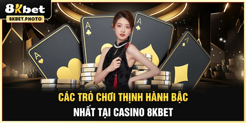 Các trò chơi thịnh hành bậc nhất tại Casino 8KBET