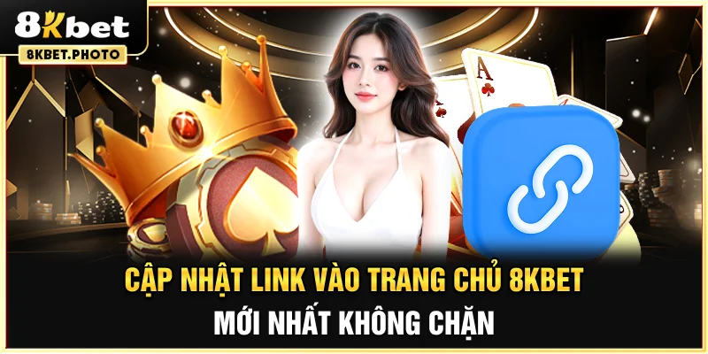Cập nhật link vào trang chủ 8KBET mới nhất, không chặn