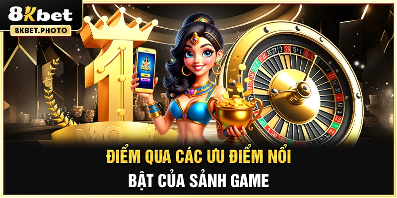 Điểm qua các ưu điểm nổi bật của sảnh game