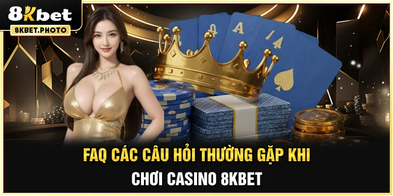FAQ các câu hỏi thường gặp khi chơi Casino 8KBET