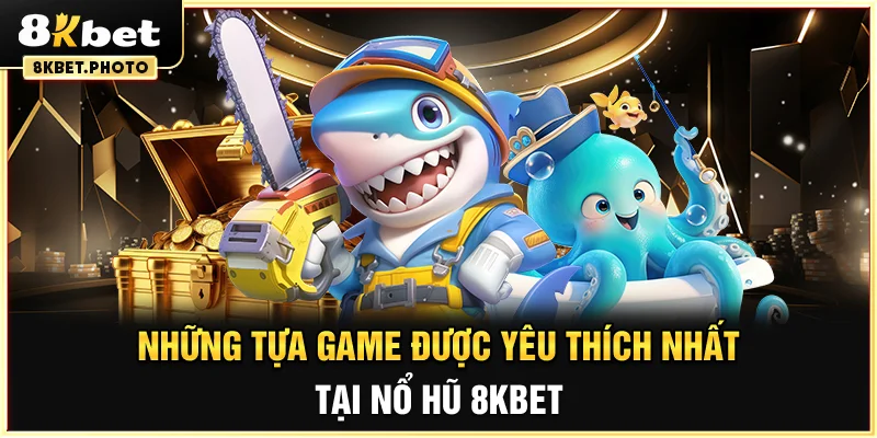Những tựa game được yêu thích nhất tại Nổ Hũ 8KBET