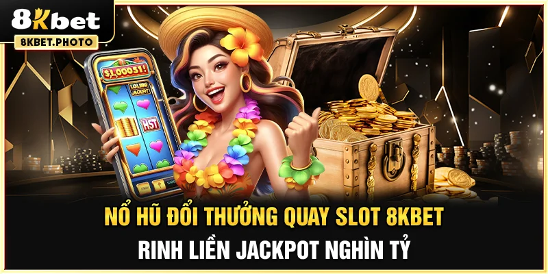 Nổ hũ đổi thưởng - Quay slot 8KBET rinh liền Jackpot nghìn tỷ