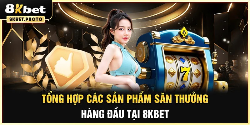 Tổng hợp các sản phẩm săn thưởng hàng đầu tại 8KBET