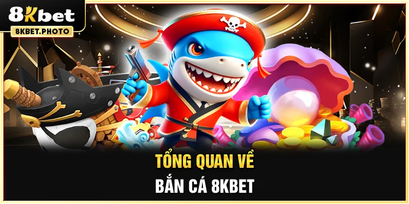 Tổng quan về Bắn Cá 8KBET